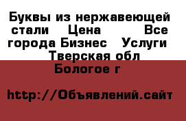 Буквы из нержавеющей стали. › Цена ­ 700 - Все города Бизнес » Услуги   . Тверская обл.,Бологое г.